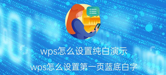 wps怎么设置纯白演示 wps怎么设置第一页蓝底白字？